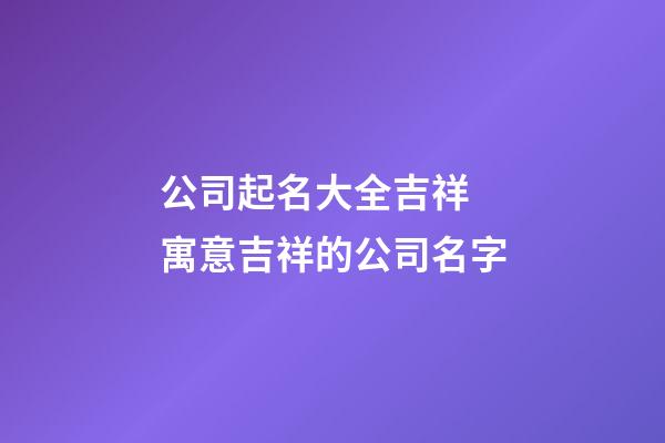 公司起名大全吉祥 寓意吉祥的公司名字-第1張-公司起名-玄機派